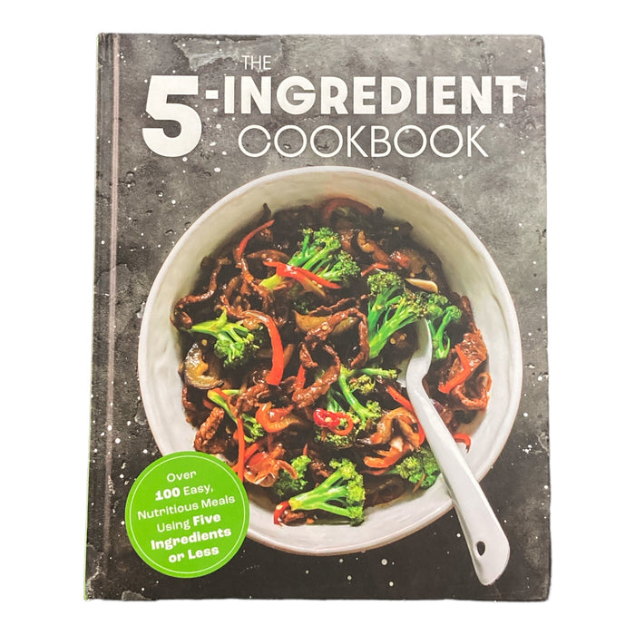 The Five Ingredient Cookbook: Over 100 Easy, Nutritious Meals in Five Ingredients or Less